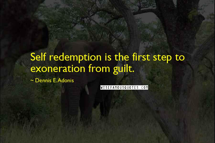 Dennis E. Adonis Quotes: Self redemption is the first step to exoneration from guilt.