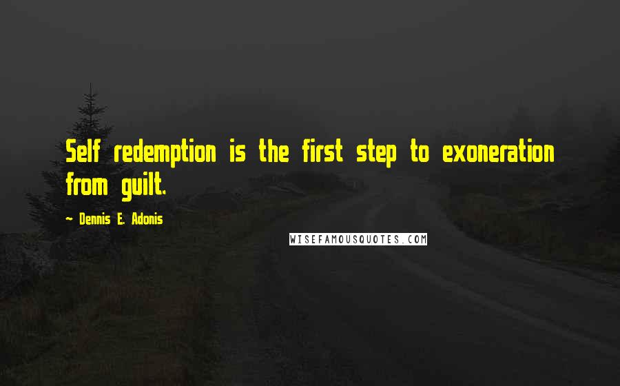 Dennis E. Adonis Quotes: Self redemption is the first step to exoneration from guilt.