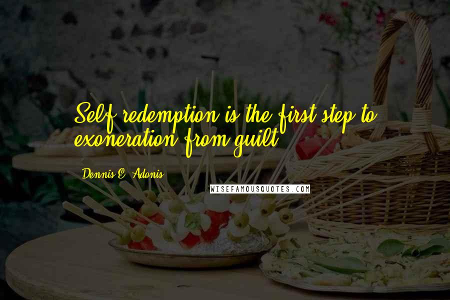 Dennis E. Adonis Quotes: Self redemption is the first step to exoneration from guilt.