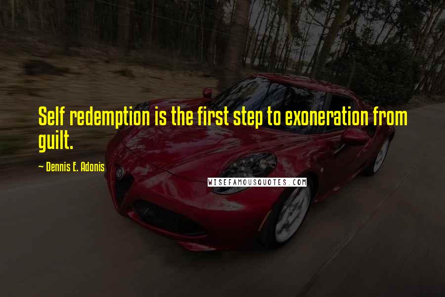 Dennis E. Adonis Quotes: Self redemption is the first step to exoneration from guilt.