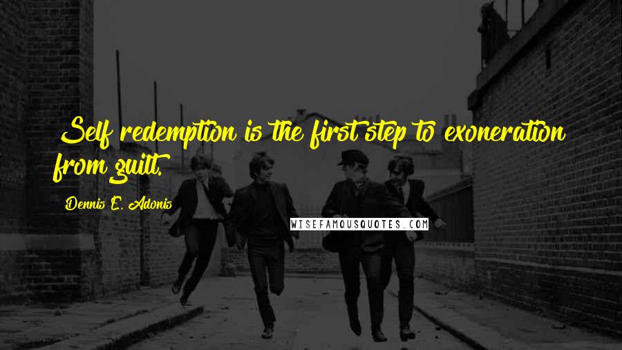 Dennis E. Adonis Quotes: Self redemption is the first step to exoneration from guilt.