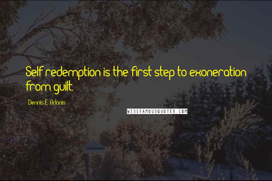 Dennis E. Adonis Quotes: Self redemption is the first step to exoneration from guilt.