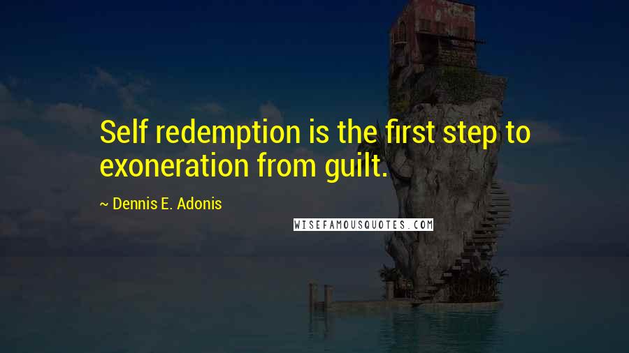 Dennis E. Adonis Quotes: Self redemption is the first step to exoneration from guilt.