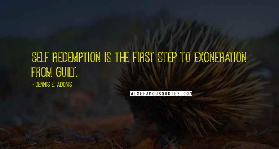 Dennis E. Adonis Quotes: Self redemption is the first step to exoneration from guilt.