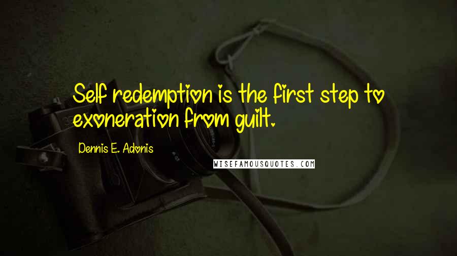 Dennis E. Adonis Quotes: Self redemption is the first step to exoneration from guilt.