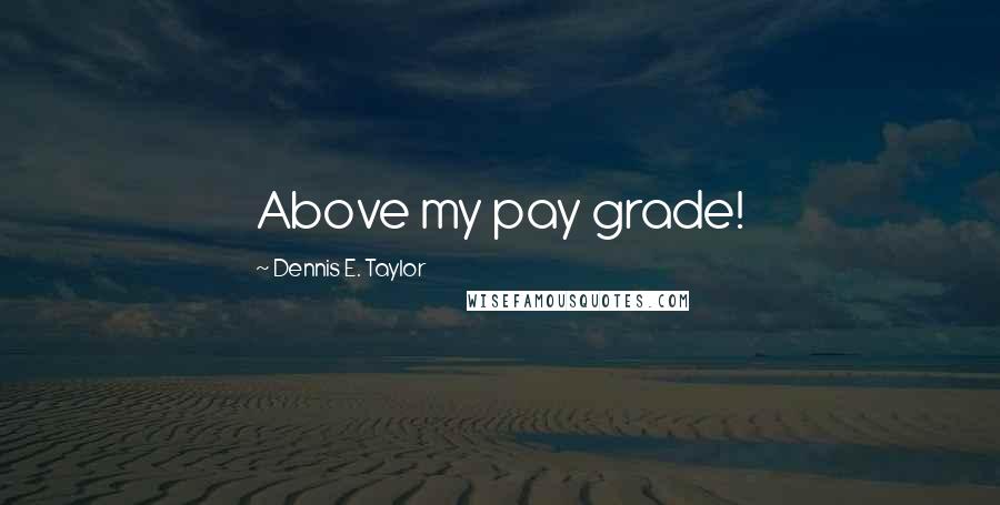 Dennis E. Taylor Quotes: Above my pay grade!