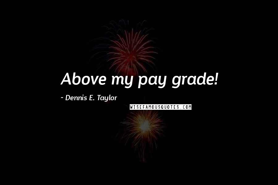 Dennis E. Taylor Quotes: Above my pay grade!