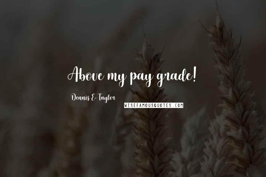Dennis E. Taylor Quotes: Above my pay grade!