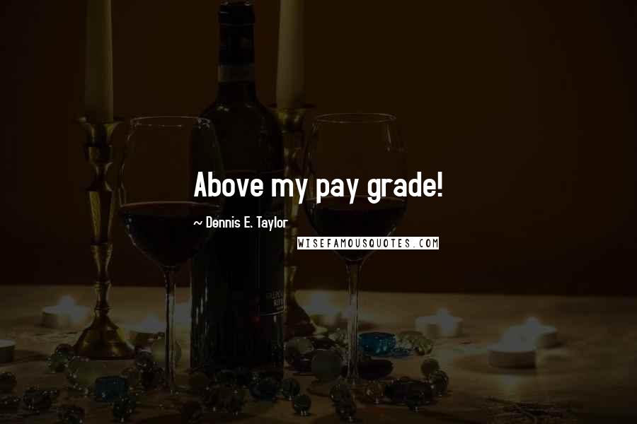 Dennis E. Taylor Quotes: Above my pay grade!