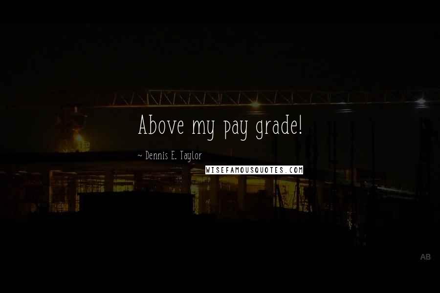Dennis E. Taylor Quotes: Above my pay grade!