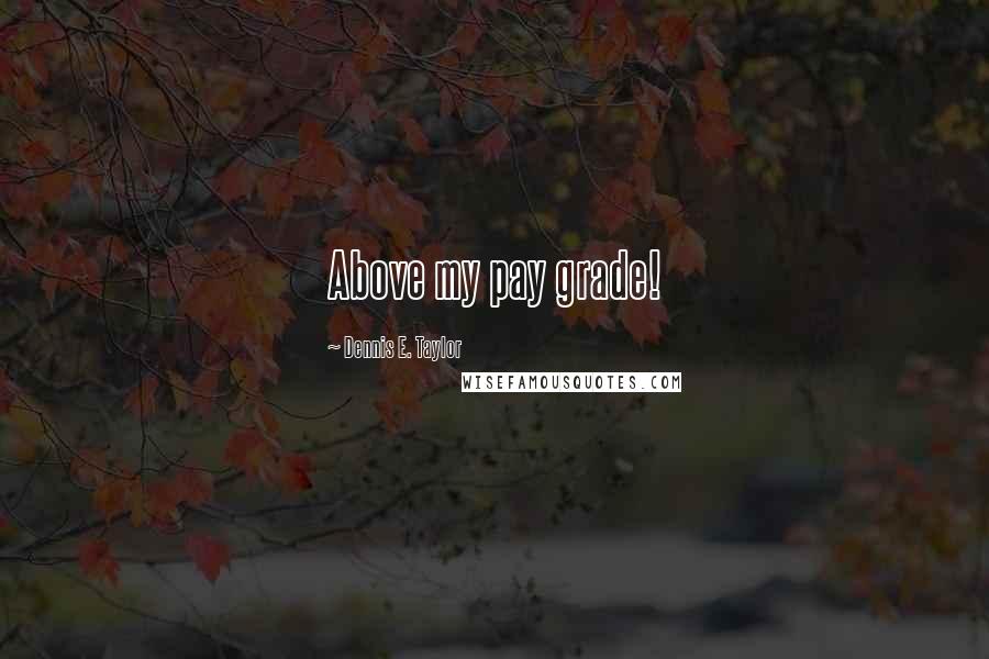 Dennis E. Taylor Quotes: Above my pay grade!