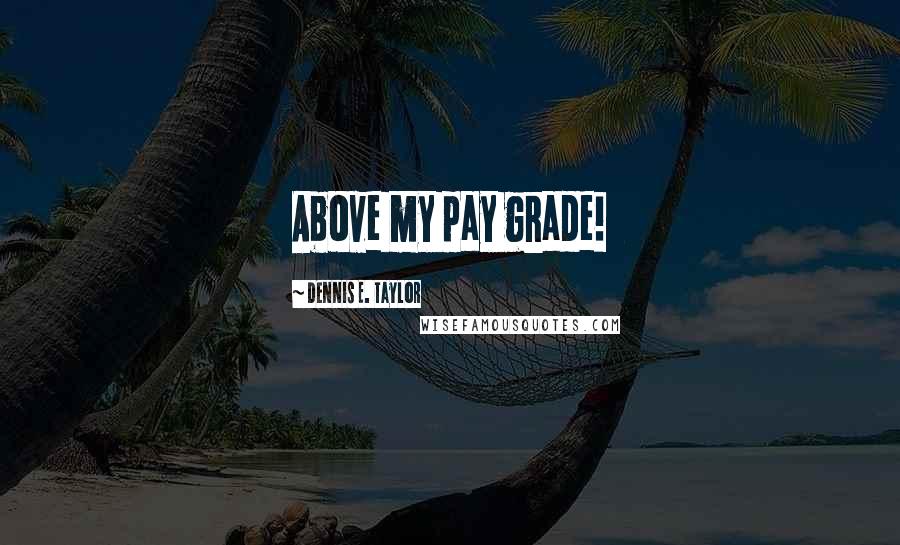 Dennis E. Taylor Quotes: Above my pay grade!