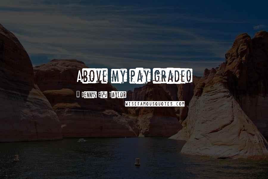 Dennis E. Taylor Quotes: Above my pay grade!