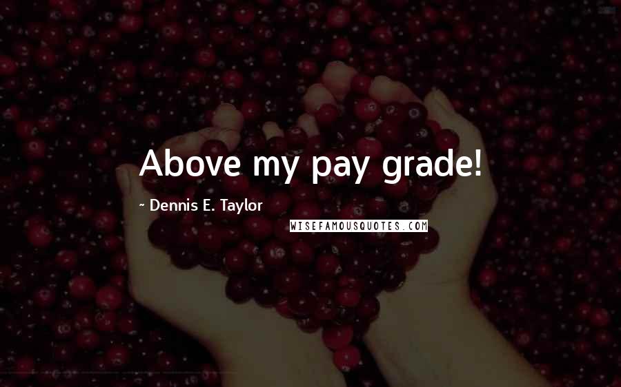 Dennis E. Taylor Quotes: Above my pay grade!