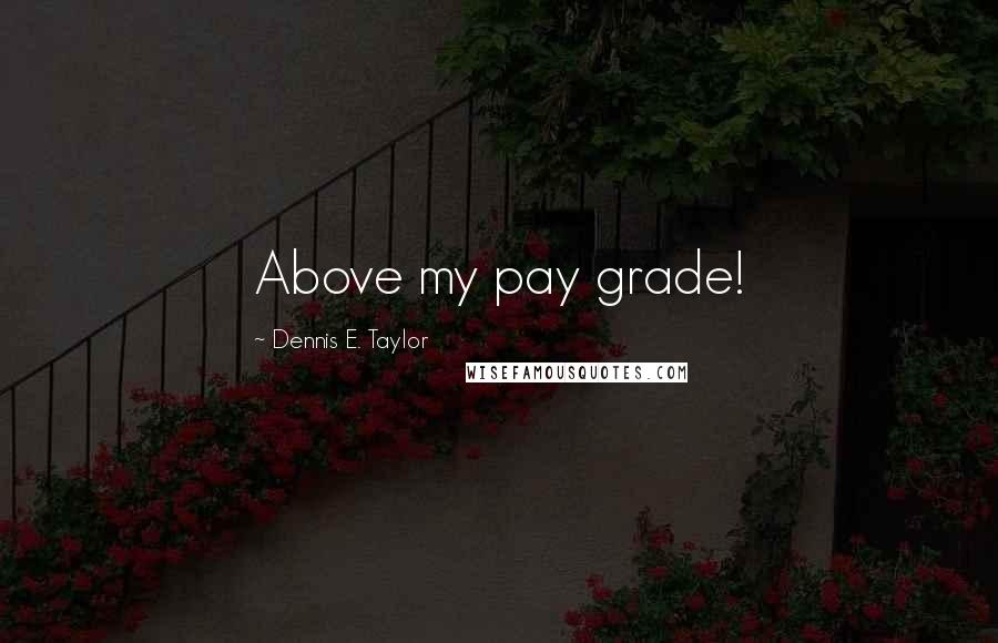 Dennis E. Taylor Quotes: Above my pay grade!