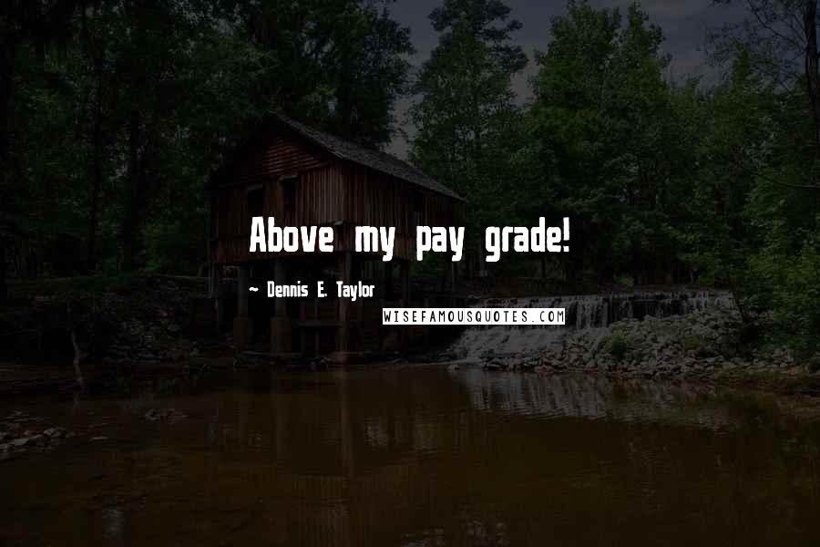 Dennis E. Taylor Quotes: Above my pay grade!