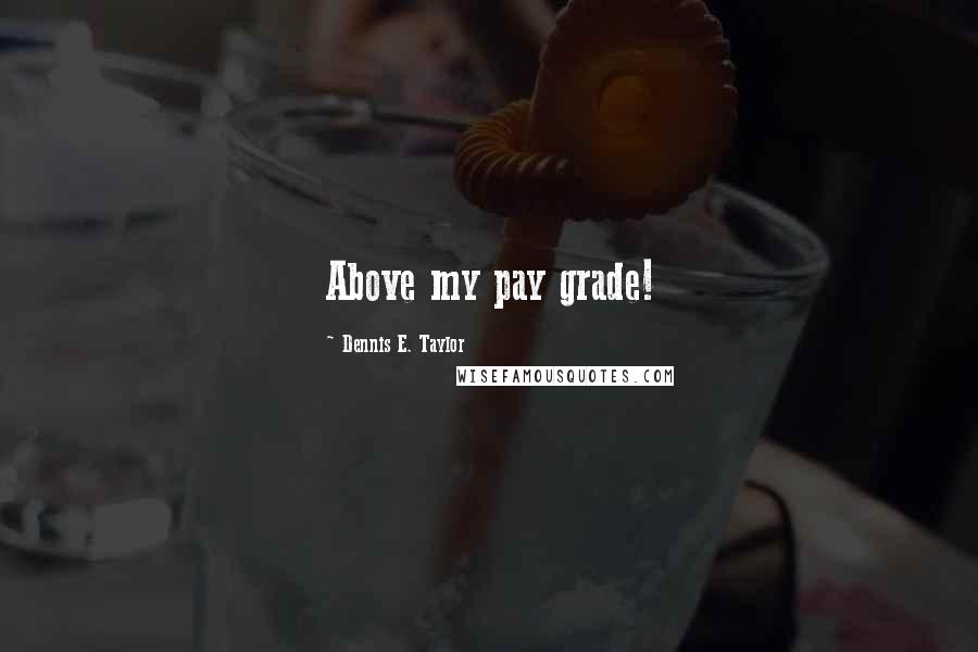 Dennis E. Taylor Quotes: Above my pay grade!