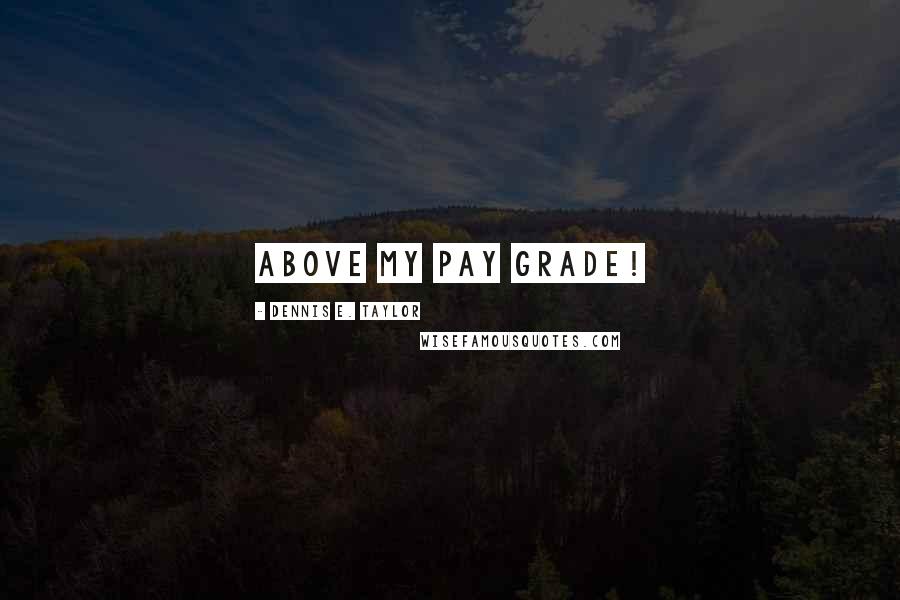 Dennis E. Taylor Quotes: Above my pay grade!