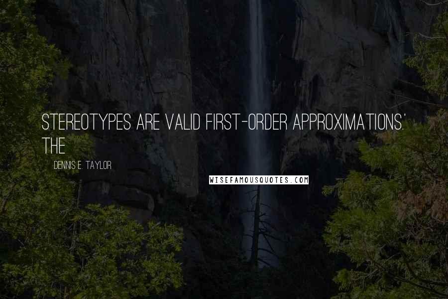 Dennis E. Taylor Quotes: Stereotypes are valid first-order approximations.' The