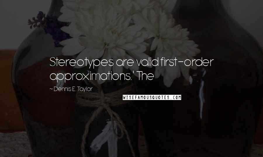 Dennis E. Taylor Quotes: Stereotypes are valid first-order approximations.' The