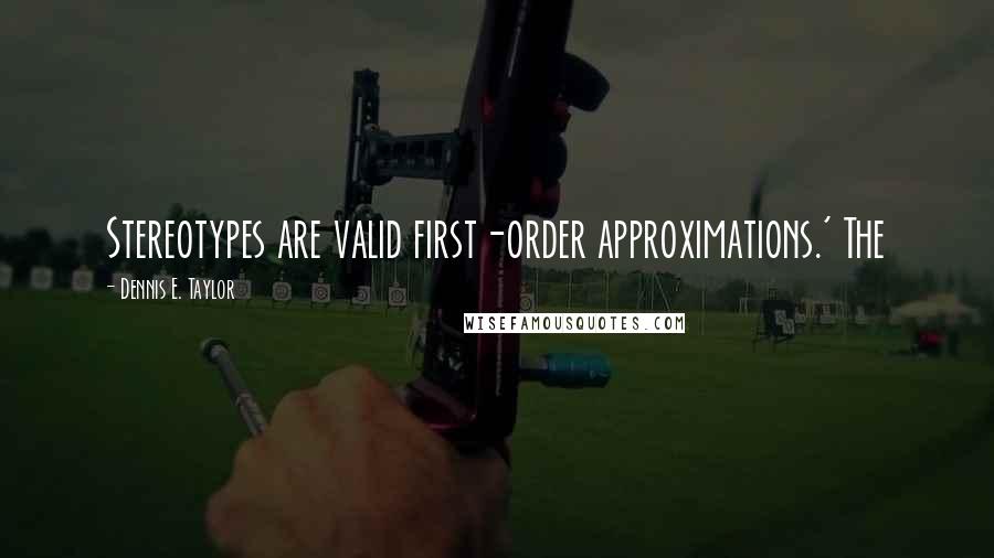 Dennis E. Taylor Quotes: Stereotypes are valid first-order approximations.' The