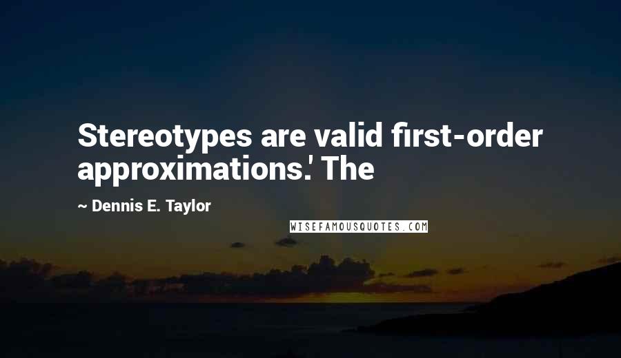 Dennis E. Taylor Quotes: Stereotypes are valid first-order approximations.' The