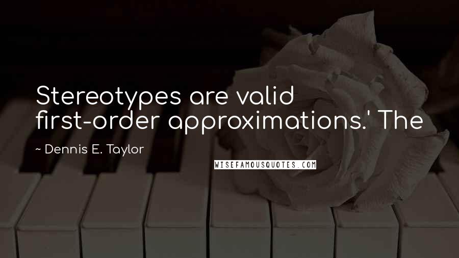 Dennis E. Taylor Quotes: Stereotypes are valid first-order approximations.' The