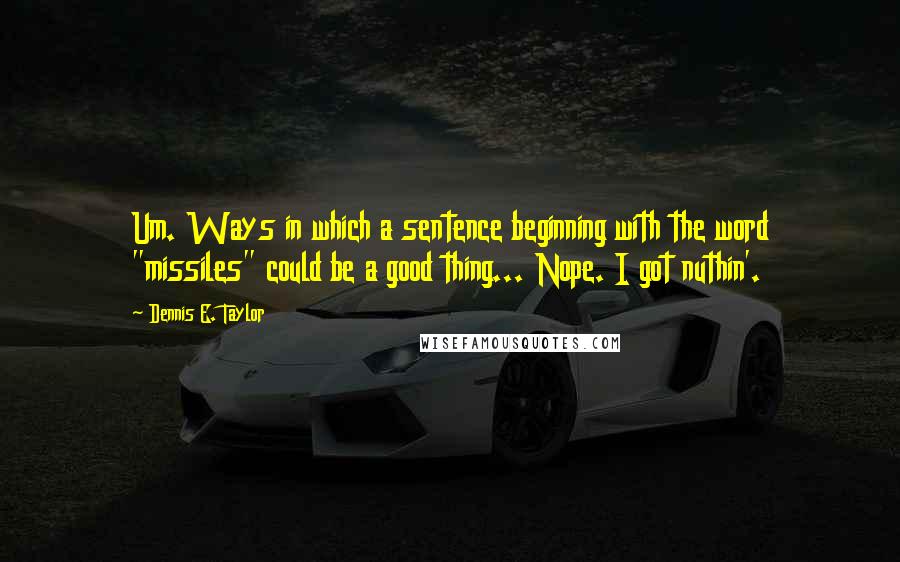 Dennis E. Taylor Quotes: Um. Ways in which a sentence beginning with the word "missiles" could be a good thing... Nope. I got nuthin'.