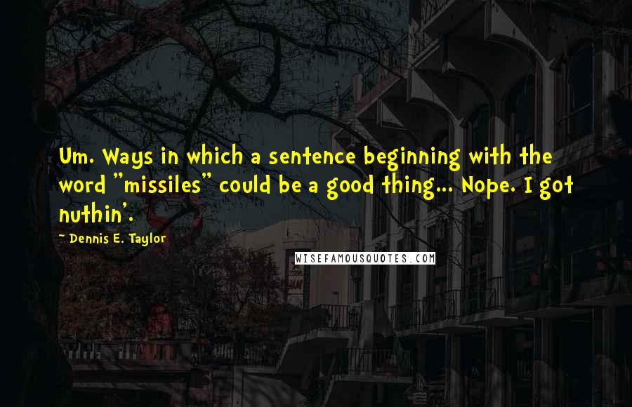 Dennis E. Taylor Quotes: Um. Ways in which a sentence beginning with the word "missiles" could be a good thing... Nope. I got nuthin'.