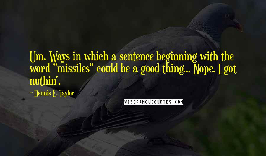 Dennis E. Taylor Quotes: Um. Ways in which a sentence beginning with the word "missiles" could be a good thing... Nope. I got nuthin'.