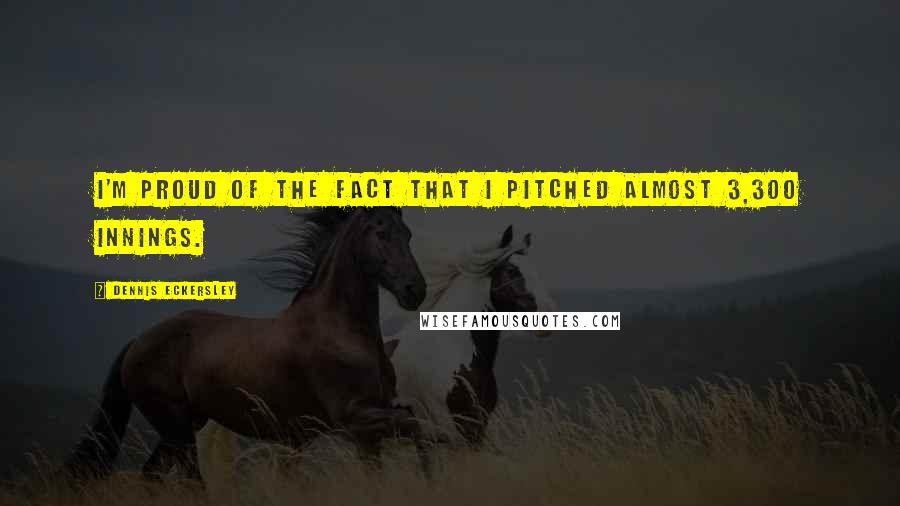 Dennis Eckersley Quotes: I'm proud of the fact that I pitched almost 3,300 innings.