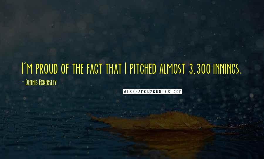 Dennis Eckersley Quotes: I'm proud of the fact that I pitched almost 3,300 innings.