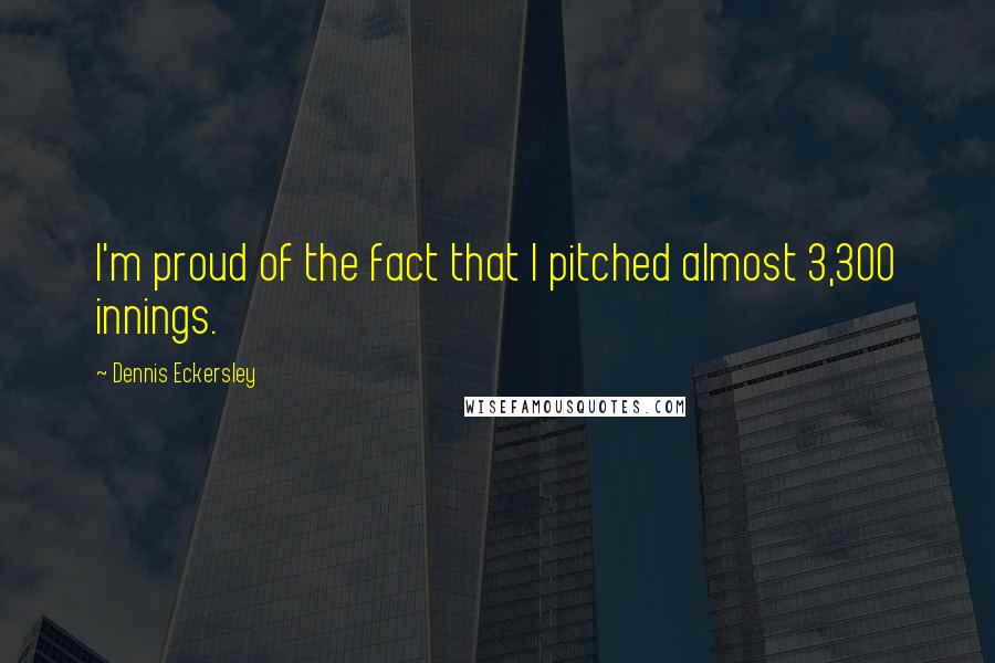 Dennis Eckersley Quotes: I'm proud of the fact that I pitched almost 3,300 innings.