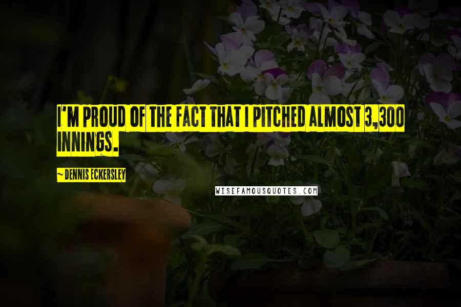 Dennis Eckersley Quotes: I'm proud of the fact that I pitched almost 3,300 innings.