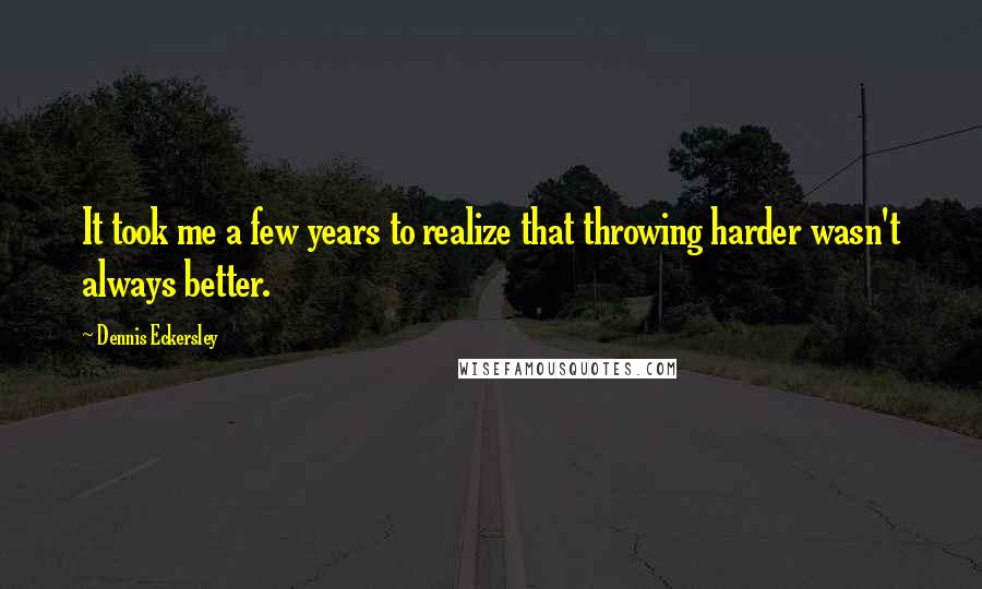 Dennis Eckersley Quotes: It took me a few years to realize that throwing harder wasn't always better.