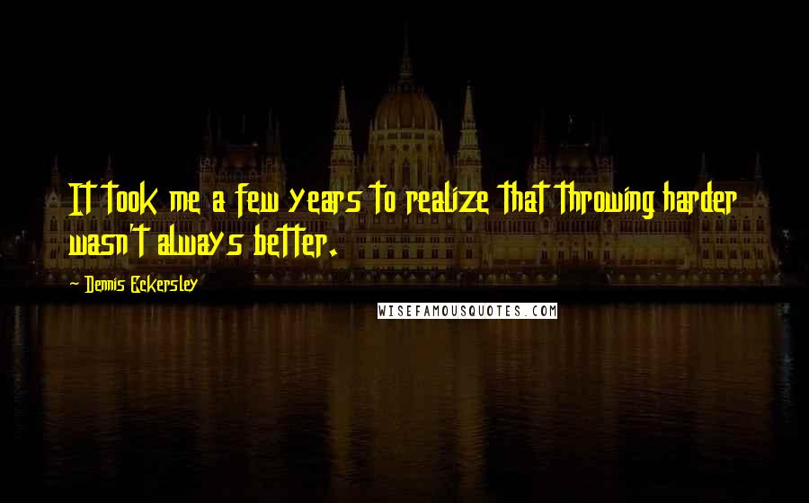 Dennis Eckersley Quotes: It took me a few years to realize that throwing harder wasn't always better.