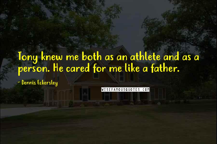 Dennis Eckersley Quotes: Tony knew me both as an athlete and as a person. He cared for me like a father.