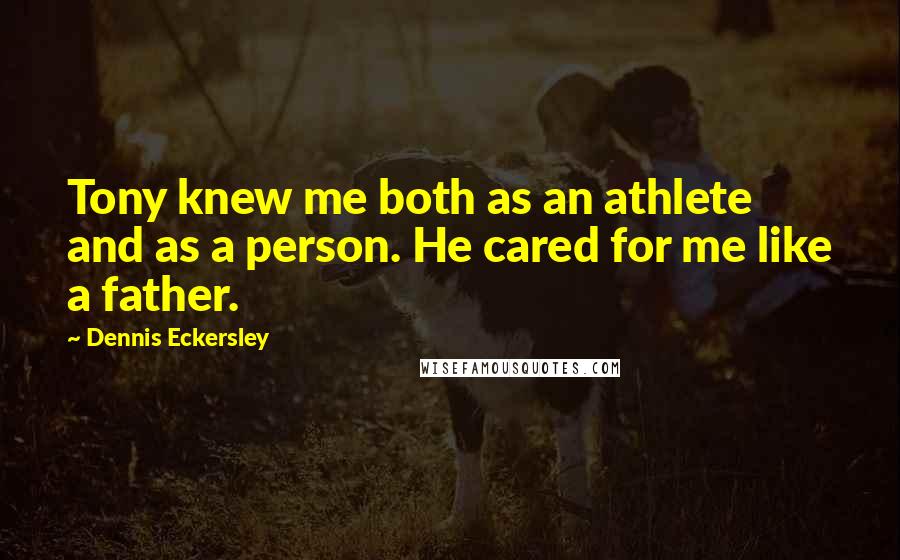 Dennis Eckersley Quotes: Tony knew me both as an athlete and as a person. He cared for me like a father.