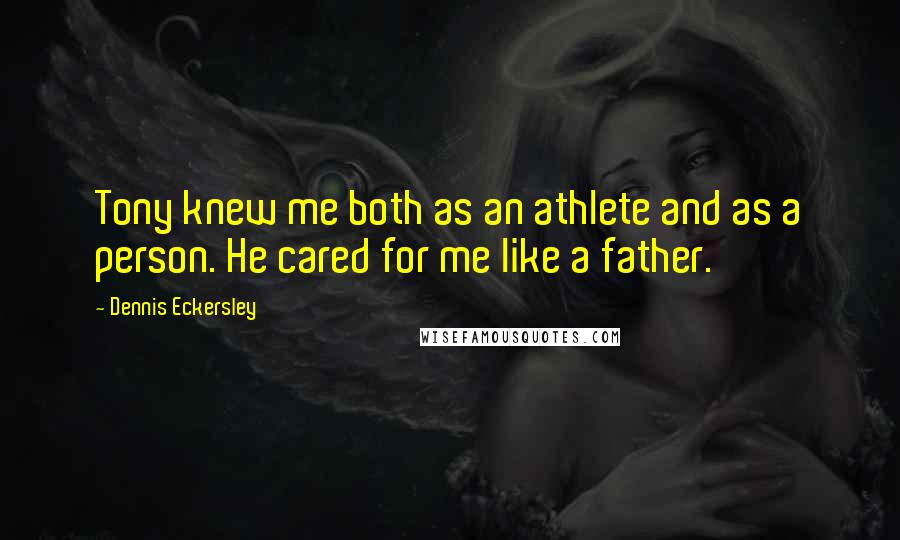 Dennis Eckersley Quotes: Tony knew me both as an athlete and as a person. He cared for me like a father.