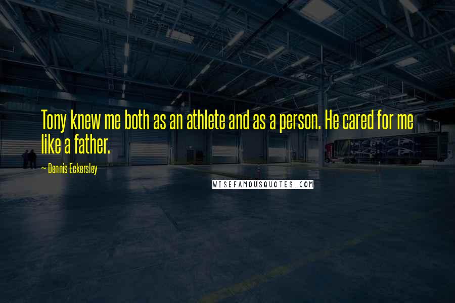 Dennis Eckersley Quotes: Tony knew me both as an athlete and as a person. He cared for me like a father.