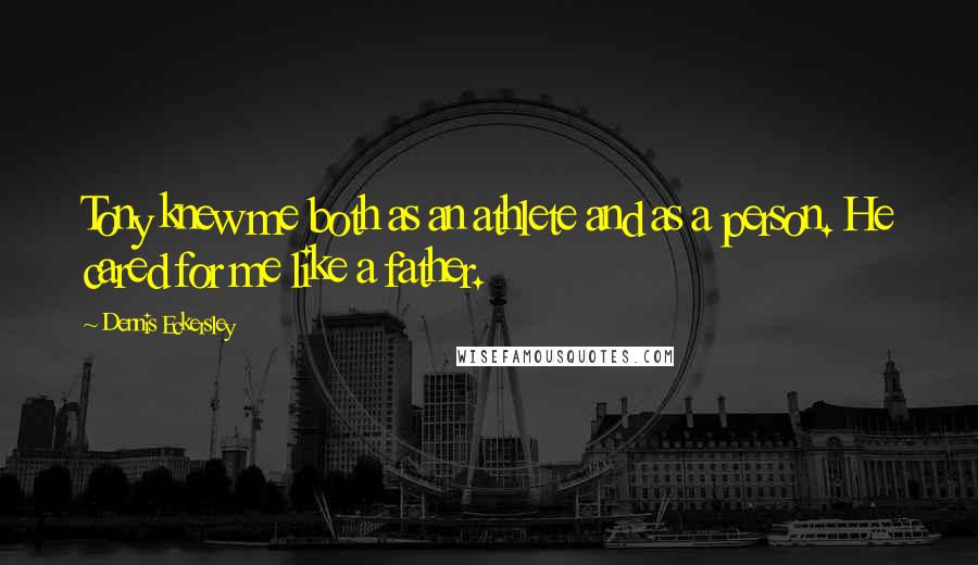 Dennis Eckersley Quotes: Tony knew me both as an athlete and as a person. He cared for me like a father.