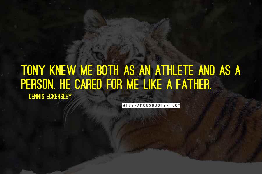 Dennis Eckersley Quotes: Tony knew me both as an athlete and as a person. He cared for me like a father.