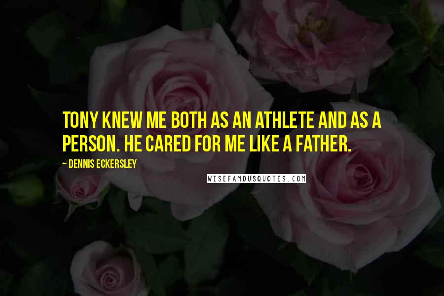 Dennis Eckersley Quotes: Tony knew me both as an athlete and as a person. He cared for me like a father.