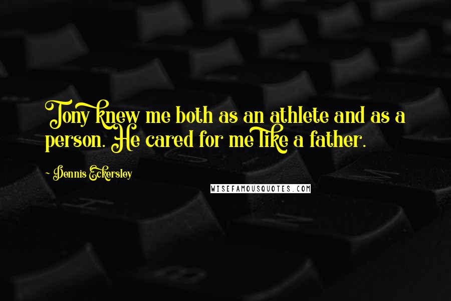 Dennis Eckersley Quotes: Tony knew me both as an athlete and as a person. He cared for me like a father.