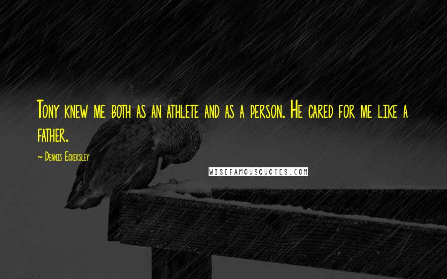 Dennis Eckersley Quotes: Tony knew me both as an athlete and as a person. He cared for me like a father.