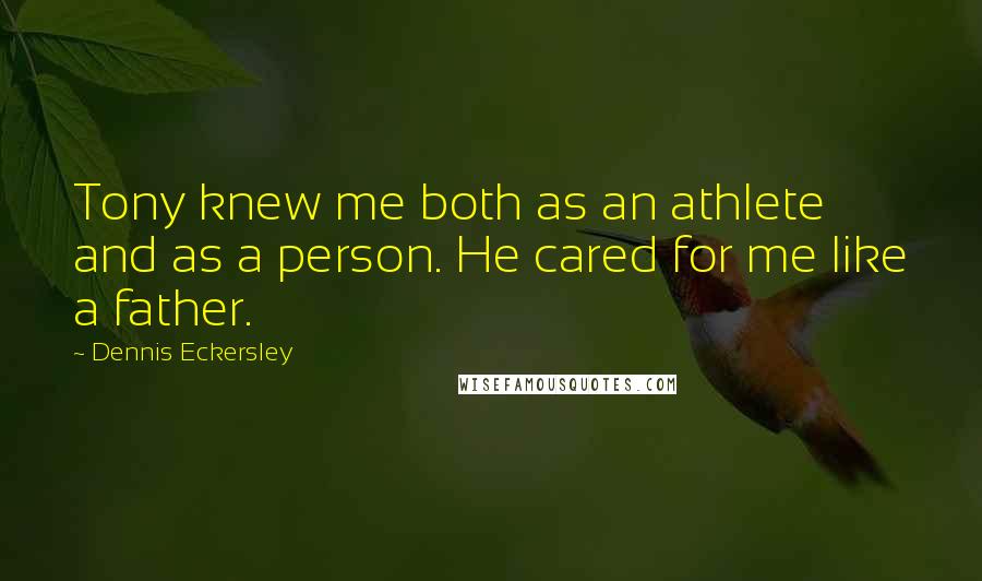 Dennis Eckersley Quotes: Tony knew me both as an athlete and as a person. He cared for me like a father.