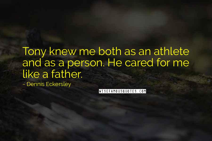 Dennis Eckersley Quotes: Tony knew me both as an athlete and as a person. He cared for me like a father.