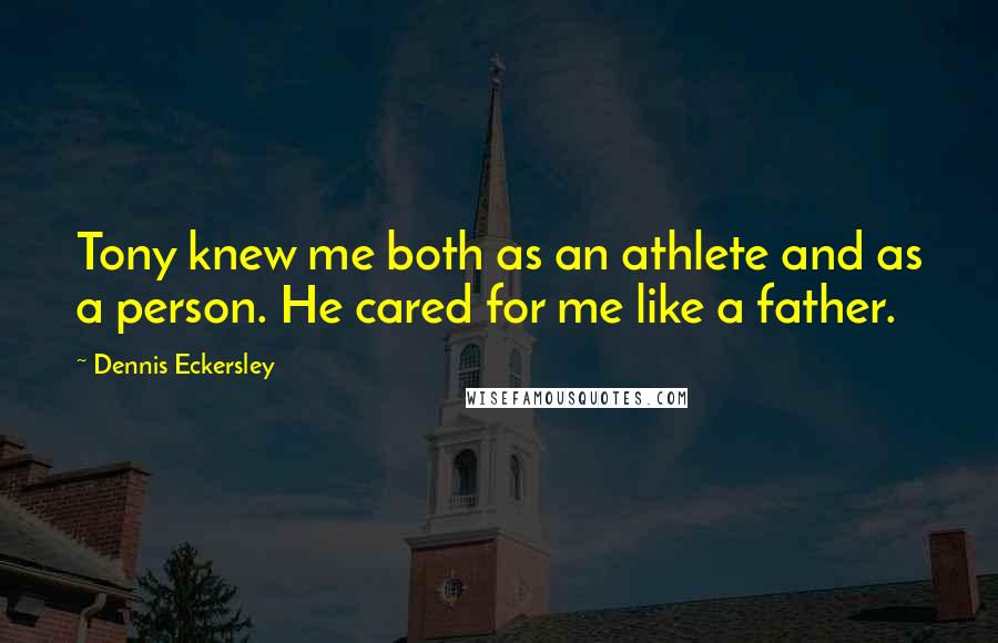 Dennis Eckersley Quotes: Tony knew me both as an athlete and as a person. He cared for me like a father.