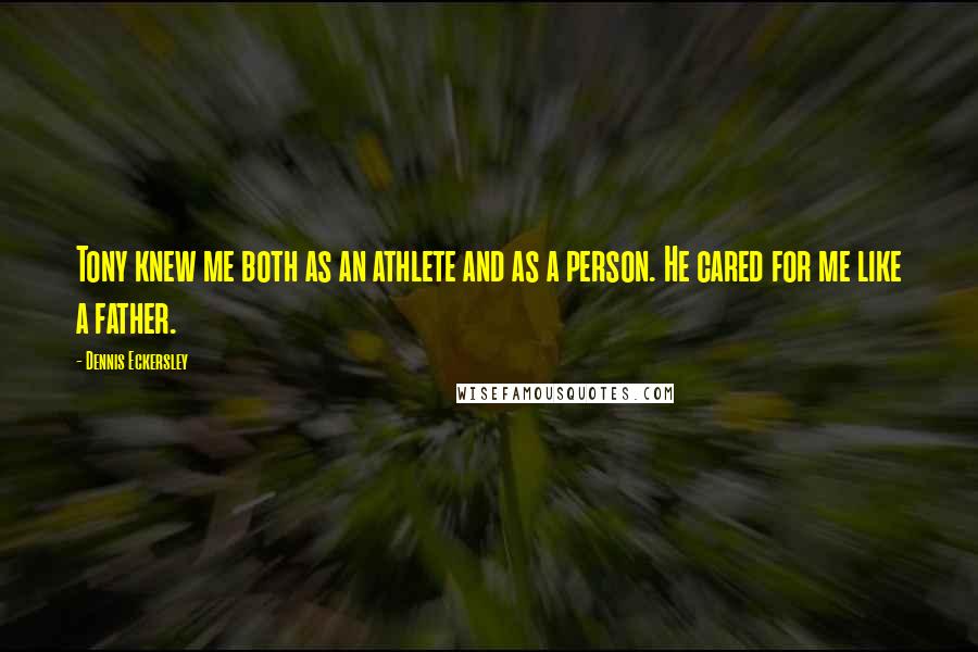 Dennis Eckersley Quotes: Tony knew me both as an athlete and as a person. He cared for me like a father.