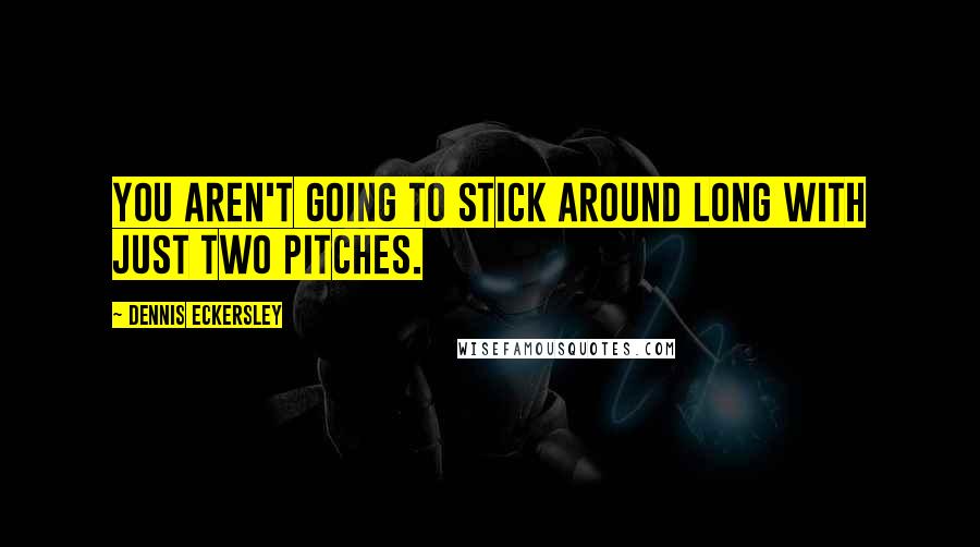 Dennis Eckersley Quotes: You aren't going to stick around long with just two pitches.
